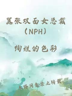 嚣张双面女总裁（NPH）