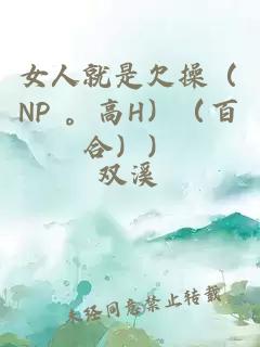 女人就是欠操（NP 。高H）（百合））