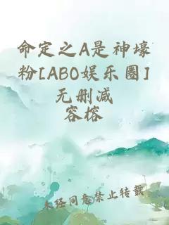 命定之A是神壕粉[ABO娱乐圈]无删减