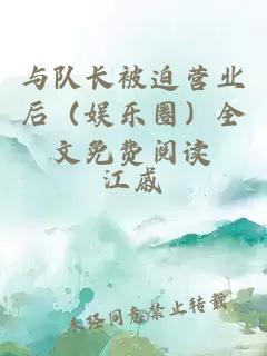 与队长被迫营业后（娱乐圈）全文免费阅读