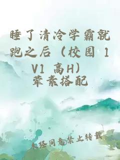 睡了清冷学霸就跑之后（校园 1V1 高H）