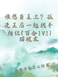 谁想当王上？孤连王后一起拱手相让(百合1V1)