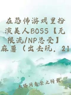 在恐怖游戏里扮演美人BOSS【无限流/NP总受】