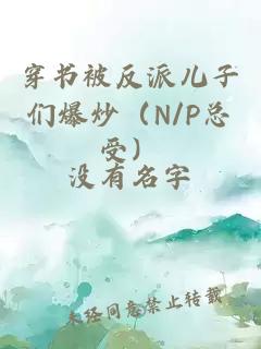 穿书被反派儿子们爆炒（N/P总受）