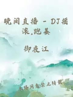 晚间直播 - DJ摇滚,跑姜